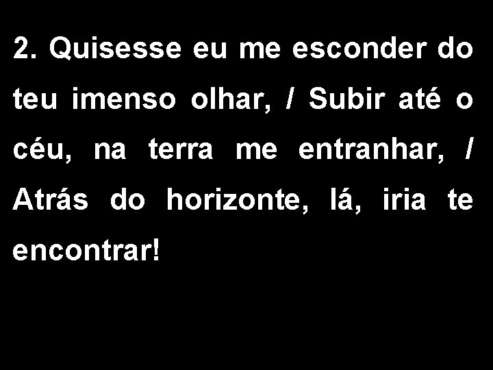 2. Quisesse eu me esconder do teu imenso olhar, / Subir até o céu,