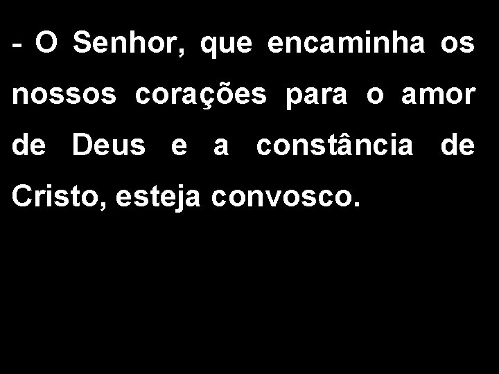 - O Senhor, que encaminha os nossos corações para o amor de Deus e