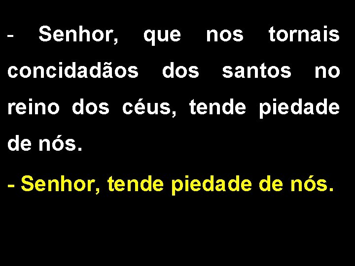 - Senhor, que nos tornais concidadãos dos santos no reino dos céus, tende piedade