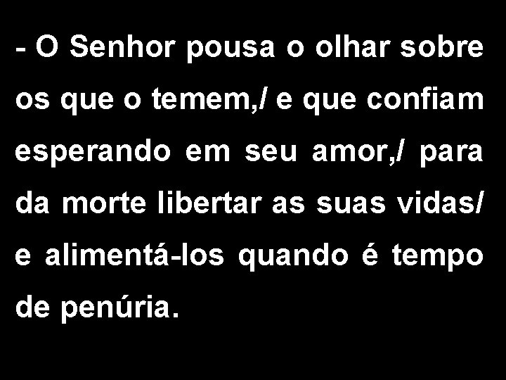 - O Senhor pousa o olhar sobre os que o temem, / e que