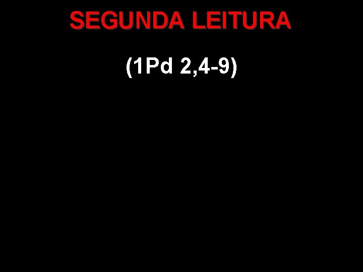 SEGUNDA LEITURA (1 Pd 2, 4 -9) 