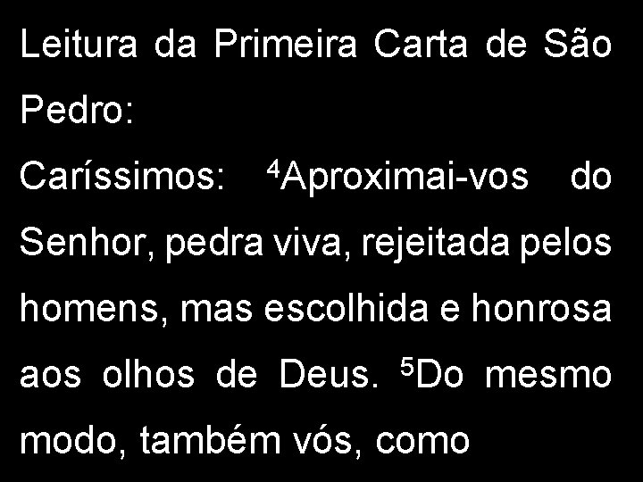 Leitura da Primeira Carta de São Pedro: Caríssimos: 4 Aproximai-vos do Senhor, pedra viva,