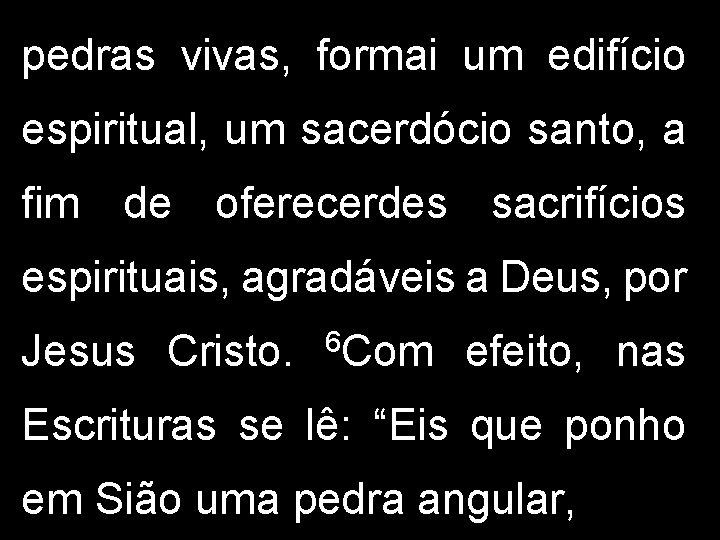 pedras vivas, formai um edifício espiritual, um sacerdócio santo, a fim de oferecerdes sacrifícios