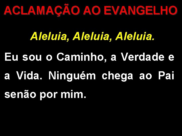 ACLAMAÇÃO AO EVANGELHO Aleluia, Aleluia. Eu sou o Caminho, a Verdade e a Vida.