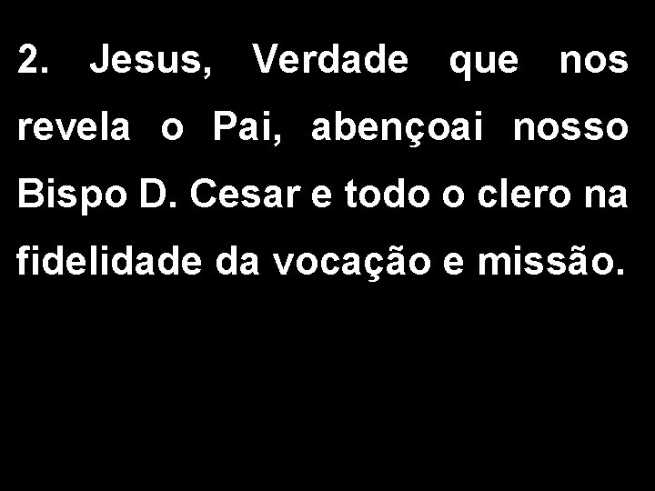 2. Jesus, Verdade que nos revela o Pai, abençoai nosso Bispo D. Cesar e