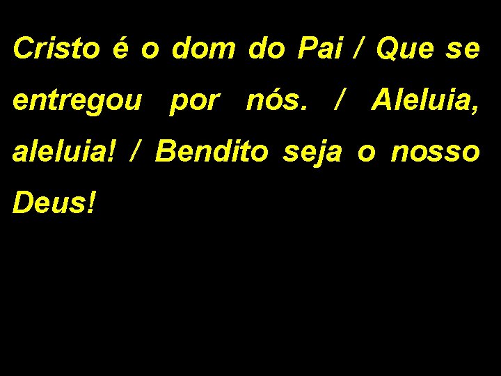 Cristo é o dom do Pai / Que se entregou por nós. / Aleluia,