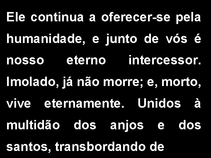 Ele continua a oferecer-se pela humanidade, e junto de vós é nosso eterno intercessor.