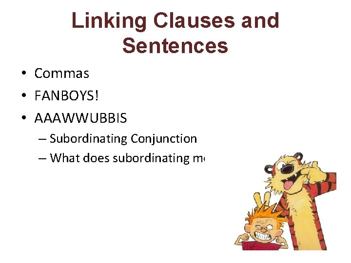 Linking Clauses and Sentences • Commas • FANBOYS! • AAAWWUBBIS – Subordinating Conjunction –