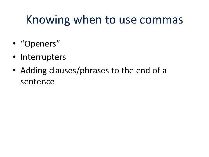 Knowing when to use commas • “Openers” • Interrupters • Adding clauses/phrases to the