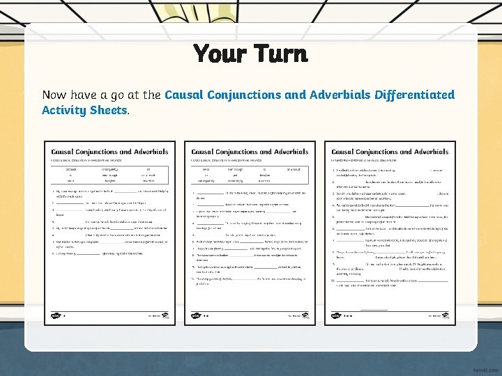 Your Turn Now have a go at the Causal Conjunctions and Adverbials Differentiated Activity