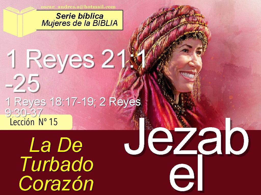 oscar_andres. a@hotmail. com Serie bíblica Mujeres de la BIBLIA 1 Reyes 21: 1 -25