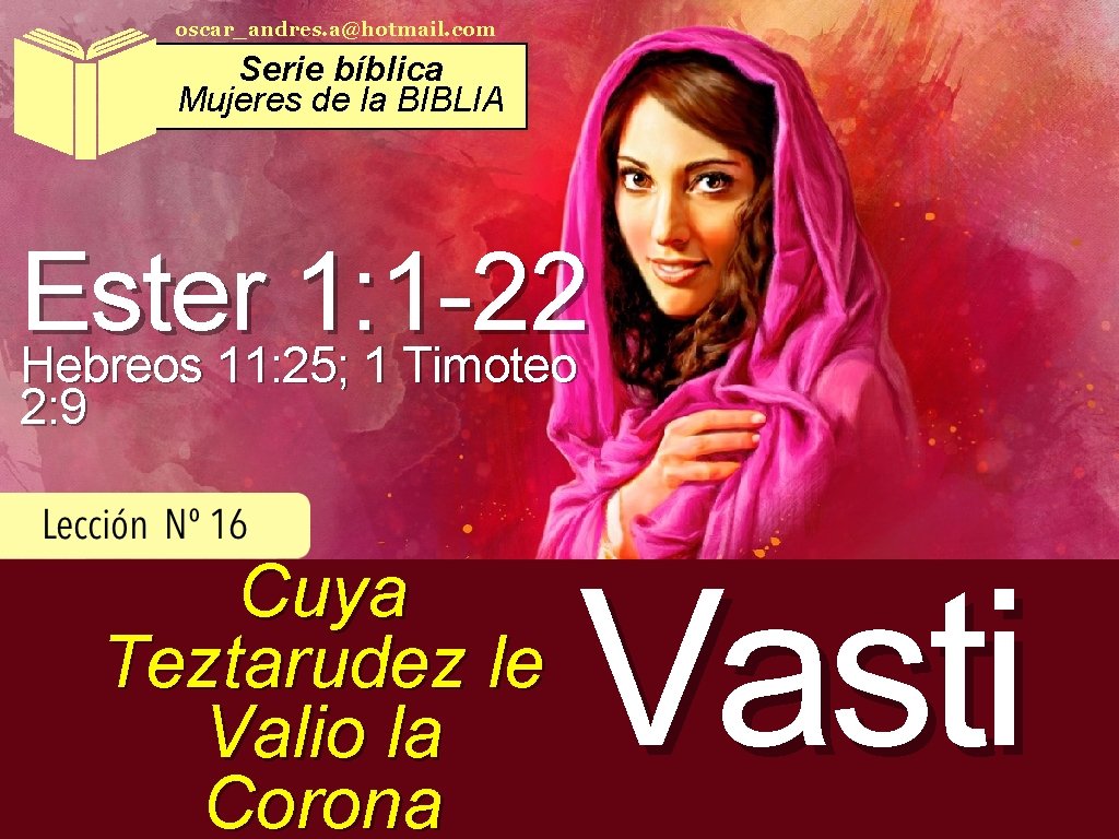 oscar_andres. a@hotmail. com Serie bíblica Mujeres de la BIBLIA Ester 1: 1 -22 Hebreos