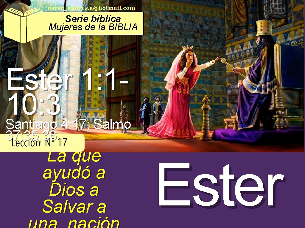 oscar_andres. a@hotmail. com Serie bíblica Mujeres de la BIBLIA Ester 1: 110: 3 Santiago