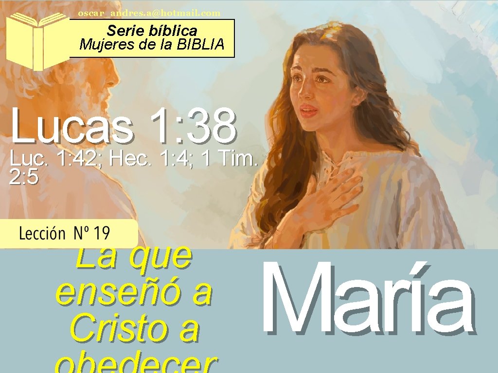 oscar_andres. a@hotmail. com Serie bíblica Mujeres de la BIBLIA Lucas 1: 38 Luc. 1: