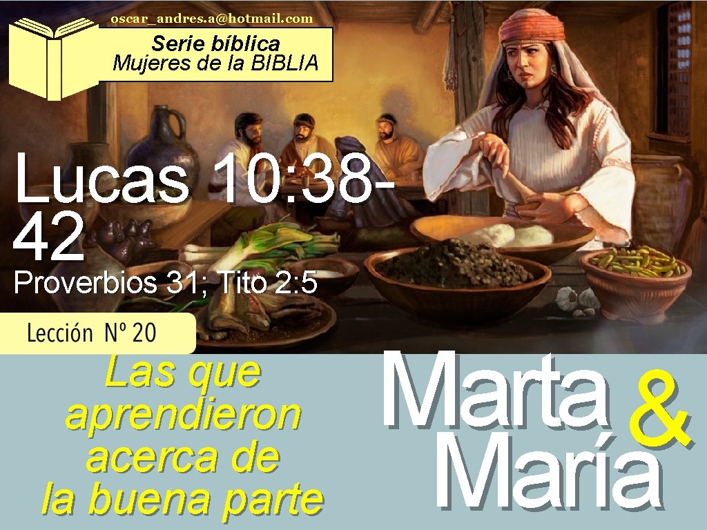 oscar_andres. a@hotmail. com Serie bíblica Mujeres de la BIBLIA Lucas 10: 3842 Proverbios 31;