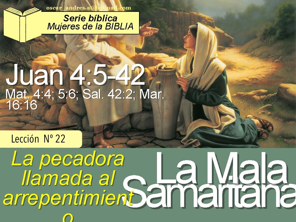 oscar_andres. a@hotmail. com Serie bíblica Mujeres de la BIBLIA Juan 4: 5 -42 Mat.