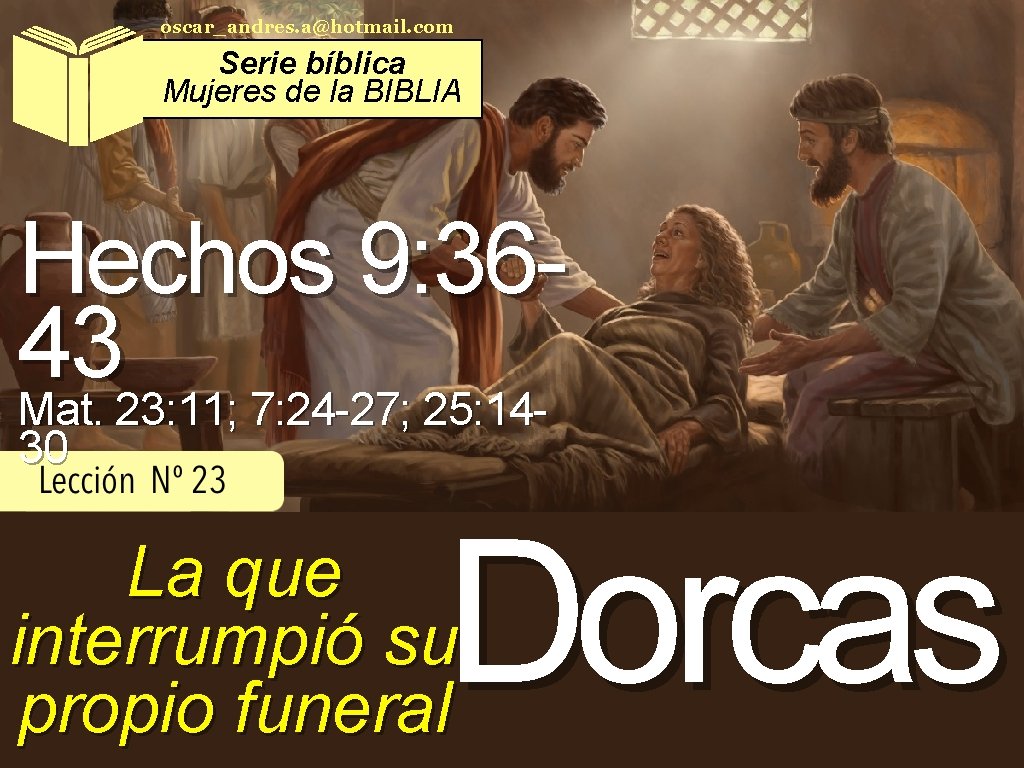 oscar_andres. a@hotmail. com Serie bíblica Mujeres de la BIBLIA Hechos 9: 3643 Mat. 23: