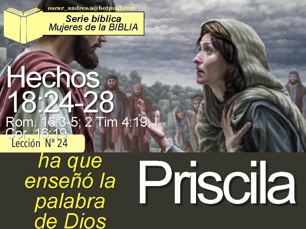 oscar_andres. a@hotmail. com Serie bíblica Mujeres de la BIBLIA Hechos 18: 24 -28 Rom.