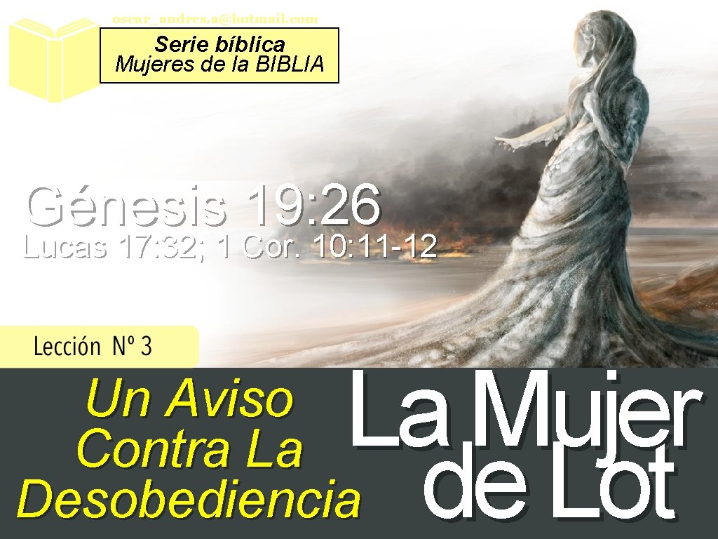oscar_andres. a@hotmail. com Serie bíblica Mujeres de la BIBLIA Génesis 19: 26 Lucas 17: