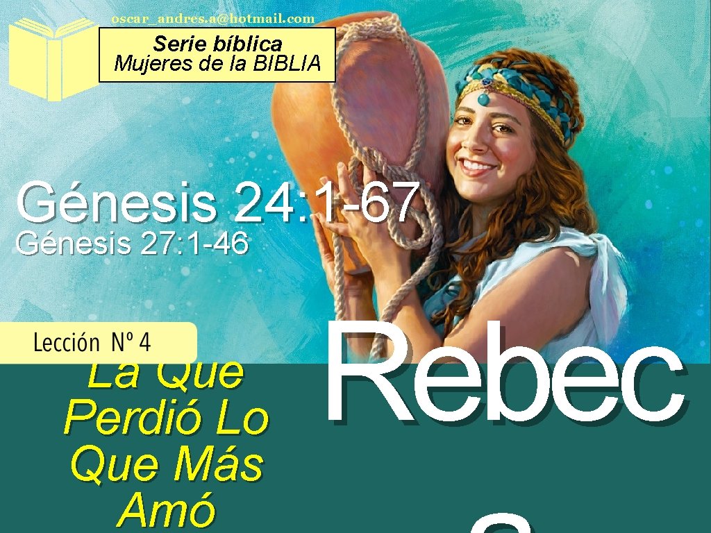 oscar_andres. a@hotmail. com Serie bíblica Mujeres de la BIBLIA Génesis 24: 1 -67 Génesis