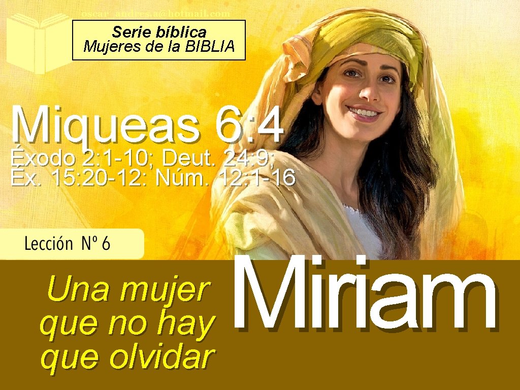 oscar_andres. a@hotmail. com Serie bíblica Mujeres de la BIBLIA Miqueas 6: 4 Éxodo 2: