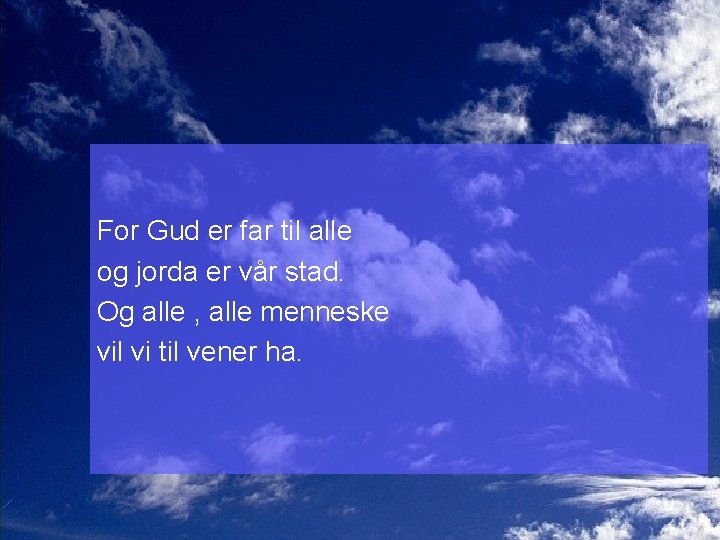 For Gud er far til alle og jorda er vår stad. Og alle ,