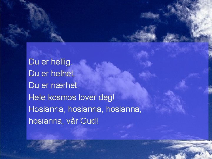 Du er hellig. Du er helhet. Du er nærhet. Hele kosmos lover deg! Hosianna,