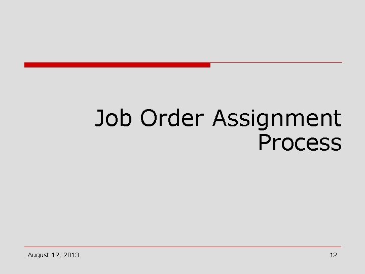 Job Order Assignment Process August 12, 2013 12 