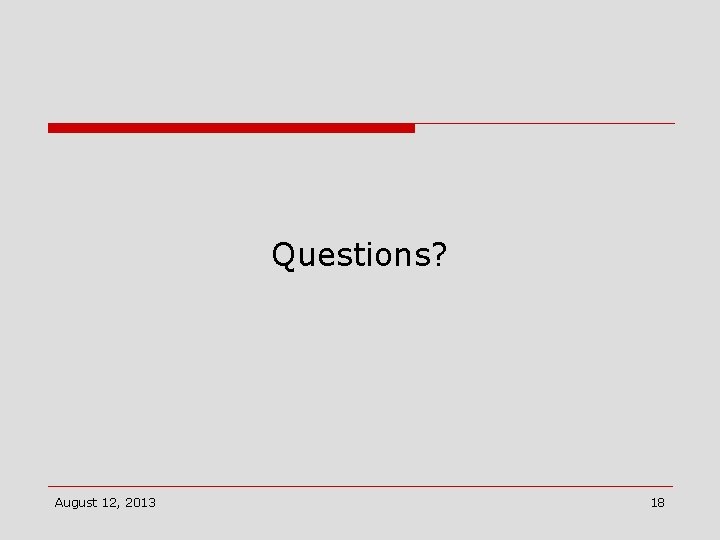 Questions? August 12, 2013 18 