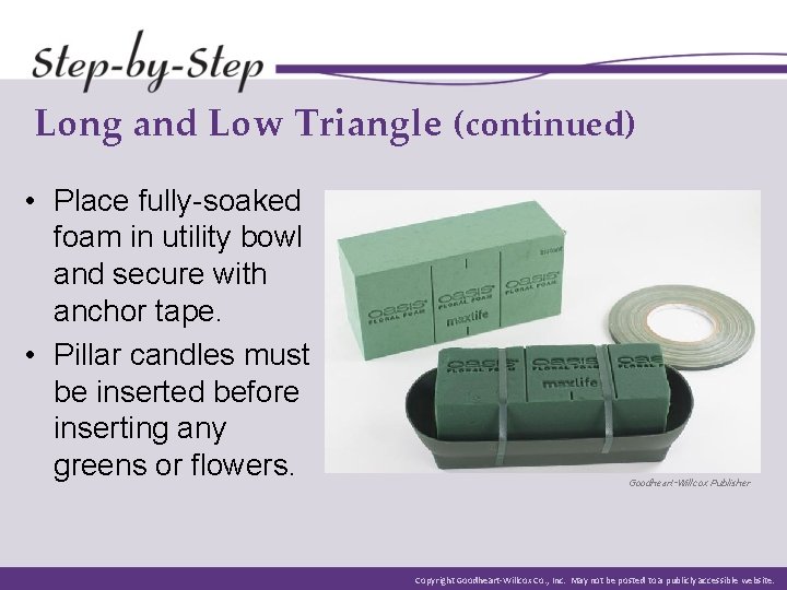 Long and Low Triangle (continued) • Place fully-soaked foam in utility bowl and secure