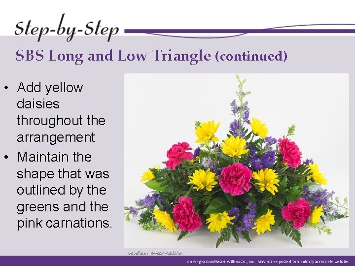 SBS Long and Low Triangle (continued) • Add yellow daisies throughout the arrangement • SBS Long and Low Triangle (continued) • Add yellow daisies throughout the arrangement •