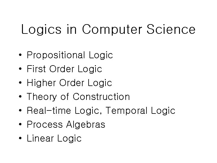 Logics in Computer Science • • Propositional Logic First Order Logic Higher Order Logic