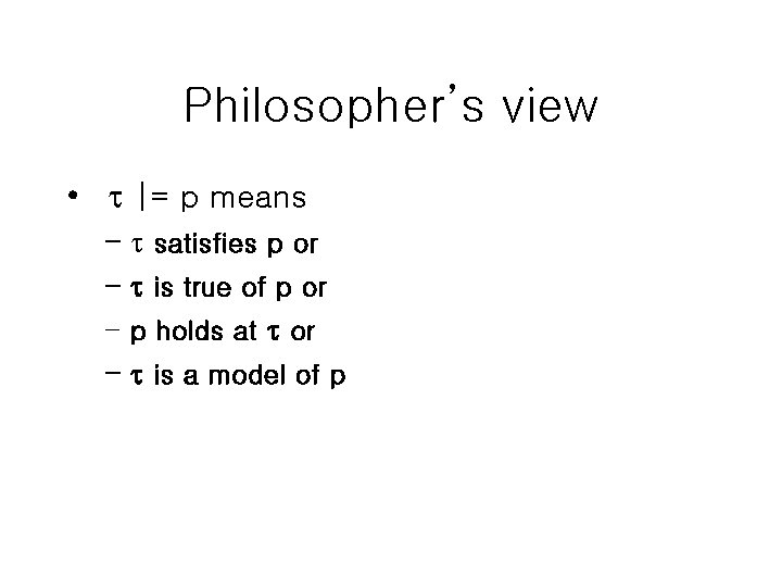 Philosopher’s view • |= p means – satisfies p or – is true of