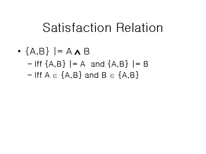 Satisfaction Relation • {A, B} |= A B – Iff {A, B} |= A