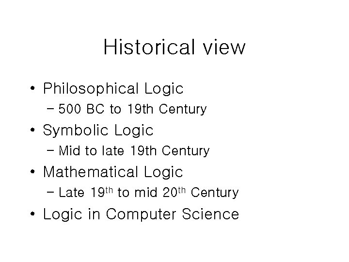 Historical view • Philosophical Logic – 500 BC to 19 th Century • Symbolic