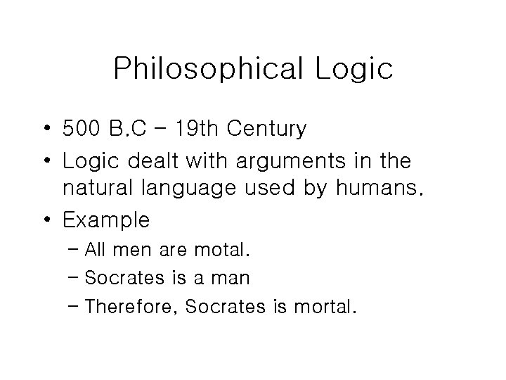 Philosophical Logic • 500 B. C – 19 th Century • Logic dealt with