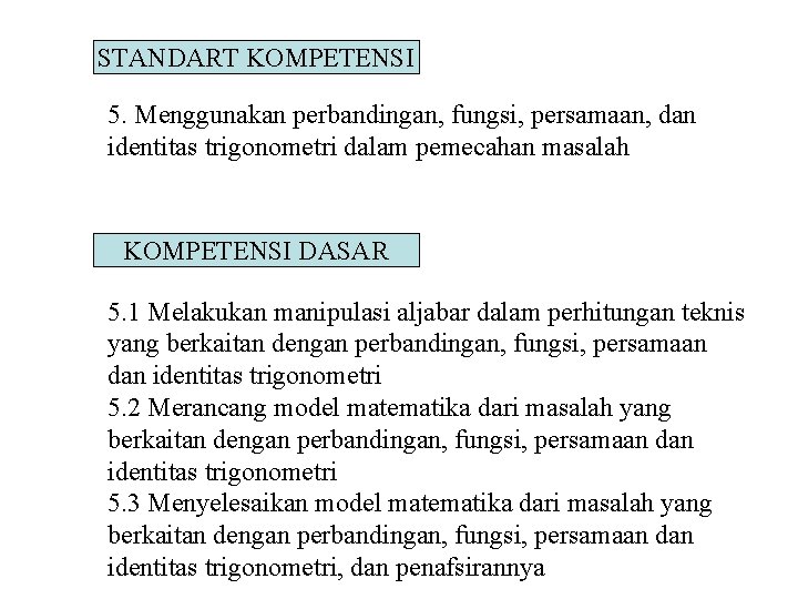 STANDART KOMPETENSI 5. Menggunakan perbandingan, fungsi, persamaan, dan identitas trigonometri dalam pemecahan masalah KOMPETENSI