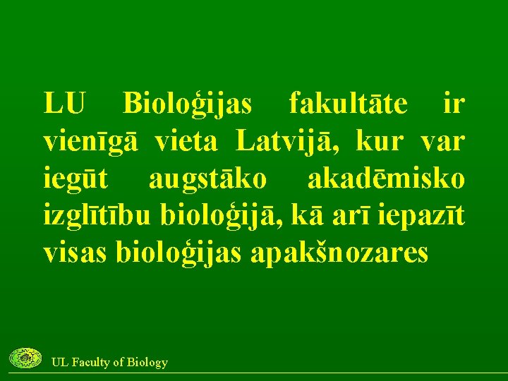 LU Bioloģijas fakultāte ir vienīgā vieta Latvijā, kur var iegūt augstāko akadēmisko izglītību bioloģijā,