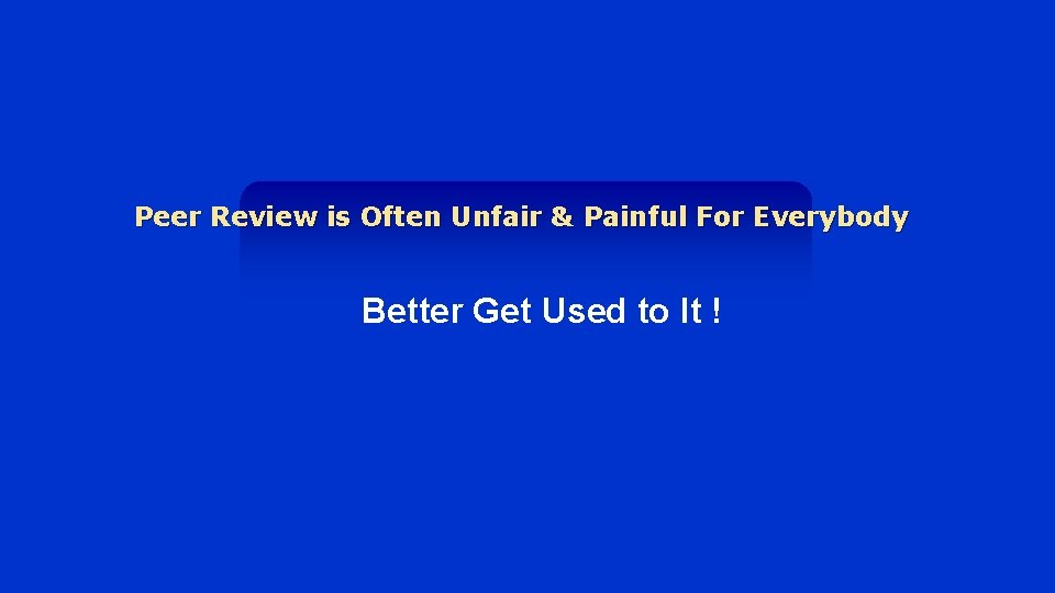 Peer Review is Often Unfair & Painful For Everybody Better Get Used to It