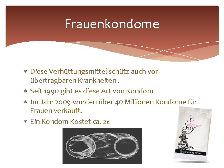 Frauenkondome Diese Verhüttungsmittel schütz auch vor übertragbaren Krankheiten. Seit 1990 gibt es diese Art