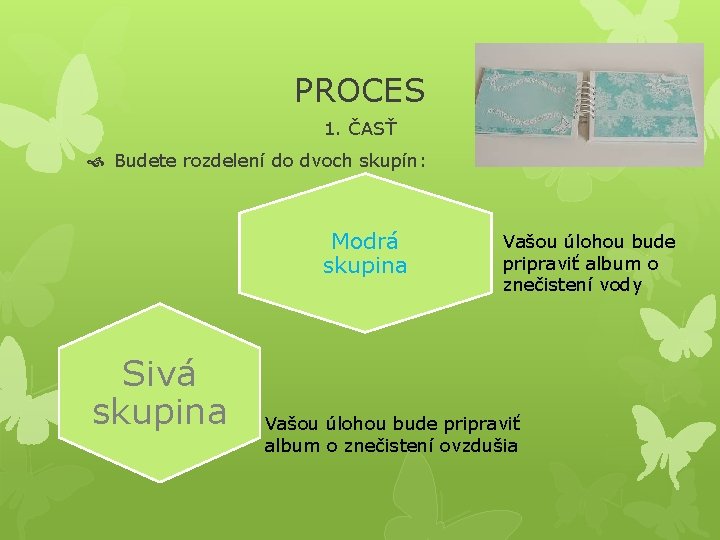 PROCES 1. ČASŤ Budete rozdelení do dvoch skupín: Modrá skupina Sivá skupina Vašou úlohou