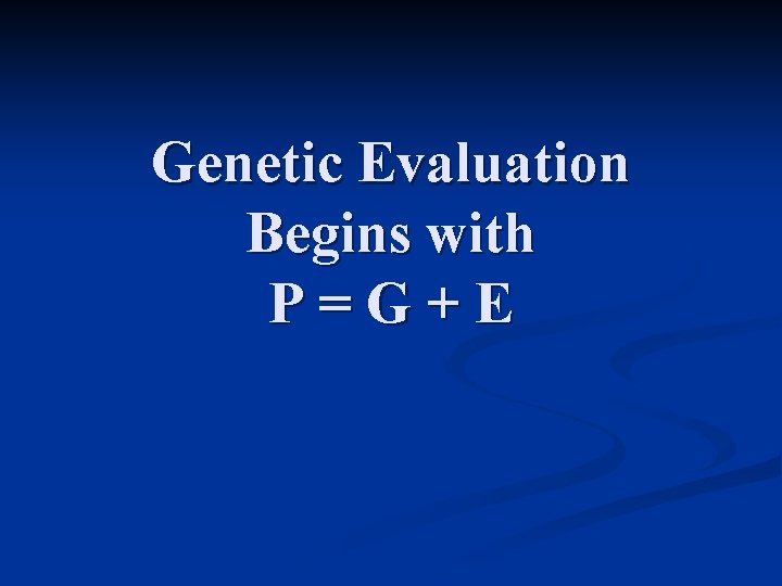Genetic Evaluation Begins with P=G+E 