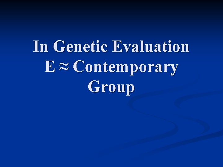 In Genetic Evaluation E ≈ Contemporary Group 