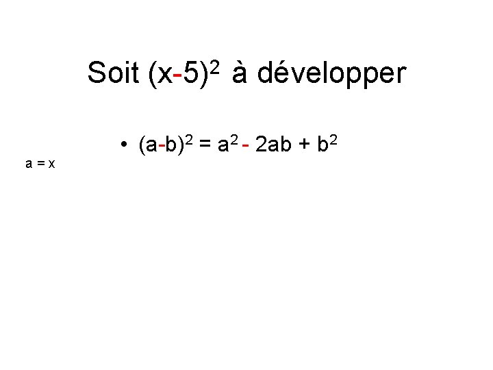 Soit (x-5)2 à développer a=x • (a-b)2 = a 2 - 2 ab +