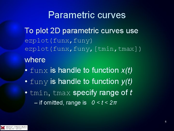Parametric curves To plot 2 D parametric curves use ezplot(funx, funy) ezplot(funx, funy, [tmin,