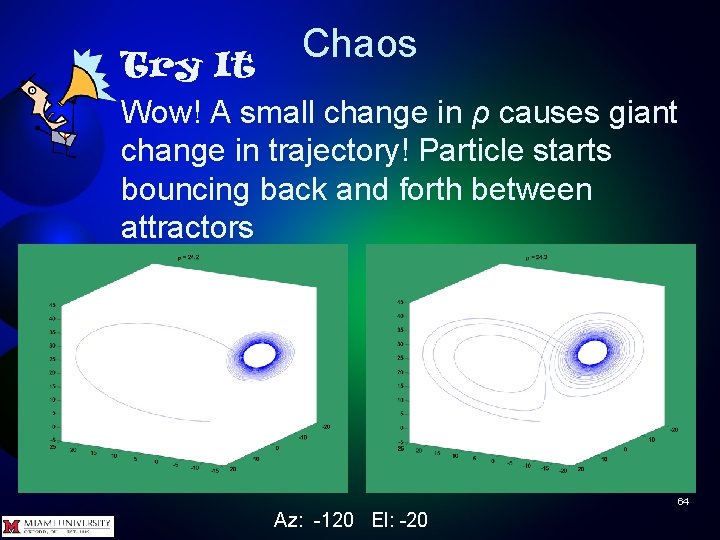 Chaos Try It Wow! A small change in ρ causes giant change in trajectory!