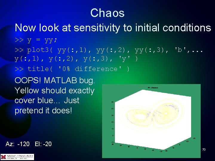 Chaos Now look at sensitivity to initial conditions >> y = yy; >> plot