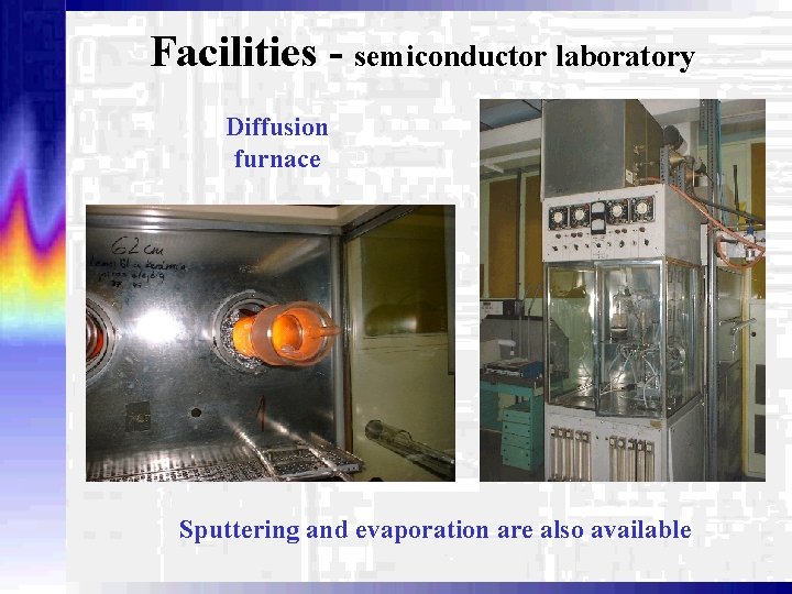 Facilities - semiconductor laboratory Diffusion furnace Sputtering and evaporation are also available 