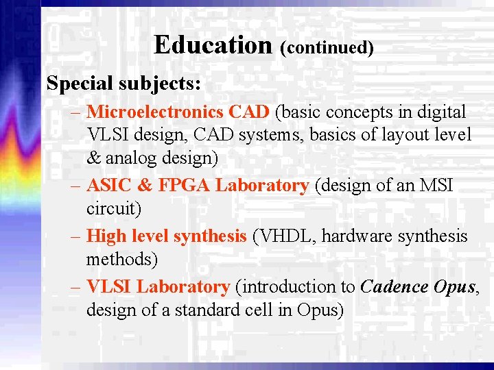 Education (continued) Special subjects: – Microelectronics CAD (basic concepts in digital VLSI design, CAD