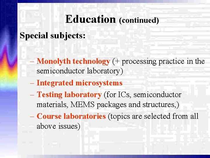Education (continued) Special subjects: – Monolyth technology (+ processing practice in the semiconductor laboratory)